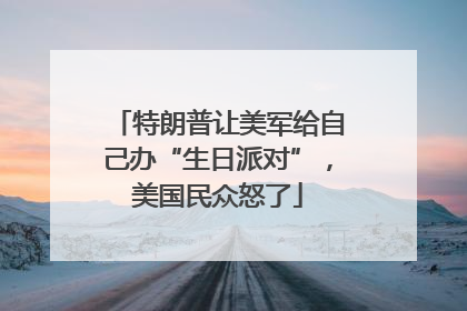 特朗普让美军给自己办“生日派对”，美国民众怒了