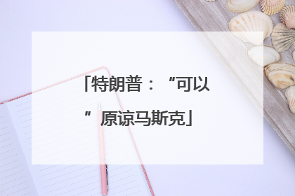 特朗普：“可以”原谅马斯克