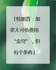 特朗普：加拿大可免费用“金穹”，但有个条件