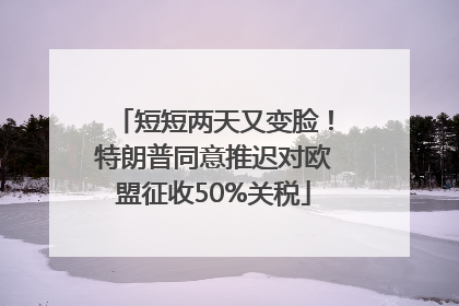 短短两天又变脸！特朗普同意推迟对欧盟征收50%关税