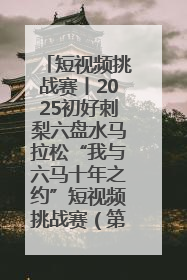短视频挑战赛丨2025初好刺梨六盘水马拉松“我与六马十年之约”短视频挑战赛（第一阶段）即将开启