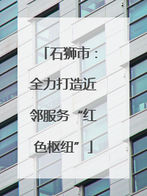石狮市：全力打造近邻服务“红色枢纽”
