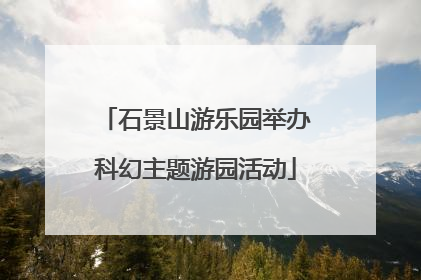 石景山游乐园举办科幻主题游园活动