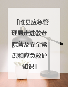 睢县应急管理局走进敬老院普及安全常识和应急救护知识