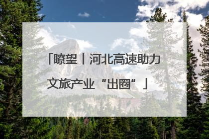 瞭望丨河北高速助力文旅产业“出圈”