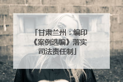 甘肃兰州：编印《案例选编》落实司法责任制