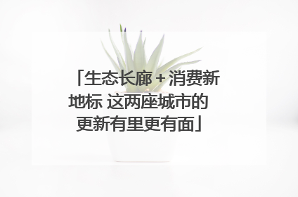 生态长廊＋消费新地标 这两座城市的更新有里更有面