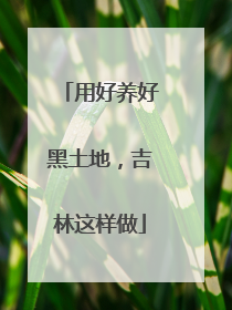 用好养好黑土地，吉林这样做
