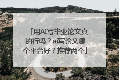 用AI写毕业论文真的行吗？ai写论文哪个平台好？推荐两个