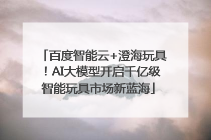 百度智能云+澄海玩具！AI大模型开启千亿级智能玩具市场新蓝海