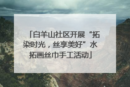 白羊山社区开展“拓染时光，丝享美好”水拓画丝巾手工活动