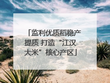 监利优质稻稳产提质 打造“江汉大米”核心产区