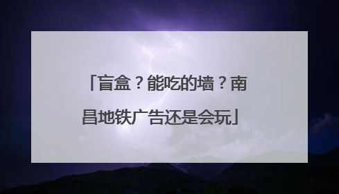 盲盒？能吃的墙？南昌地铁广告还是会玩