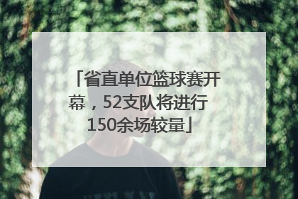 省直单位篮球赛开幕，52支队将进行150余场较量