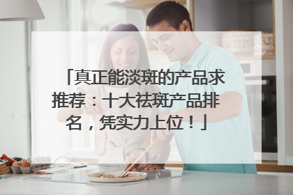 真正能淡斑的产品求推荐：十大祛斑产品排名，凭实力上位！