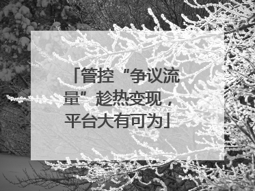 管控“争议流量”趁热变现，平台大有可为