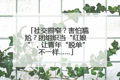 社交圈窄？害怕尴尬？团组织当“红娘”，让青年“脱单”不一样……