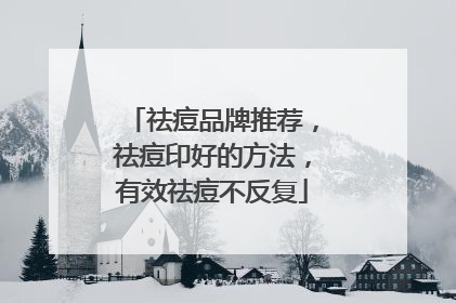 祛痘品牌推荐，祛痘印好的方法，有效祛痘不反复