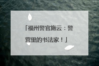 福州警官施云：警营里的书法家！