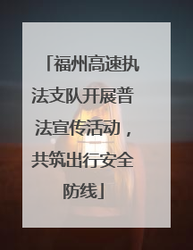 福州高速执法支队开展普法宣传活动，共筑出行安全防线
