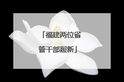 福建两位省管干部履新