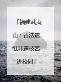 福建武夷山：古法造纸非遗技艺进校园