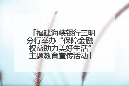 福建海峡银行三明分行举办“保障金融权益助力美好生活”主题教育宣传活动