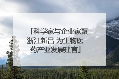 科学家与企业家聚浙江新昌 为生物医药产业发展建言