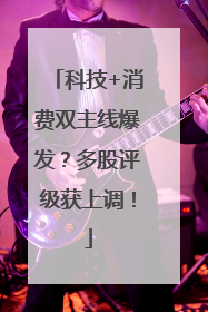 科技+消费双主线爆发？多股评级获上调！