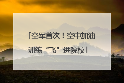 空军首次！空中加油训练“飞”进院校