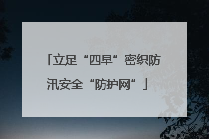 立足“四早”密织防汛安全“防护网”