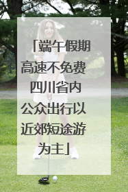 端午假期高速不免费 四川省内公众出行以近郊短途游为主