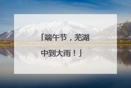 端午节，芜湖中到大雨！