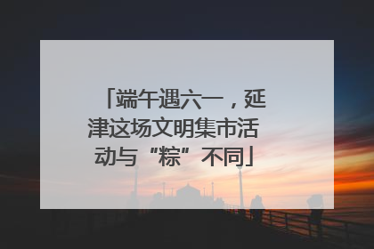 端午遇六一，延津这场文明集市活动与“粽”不同