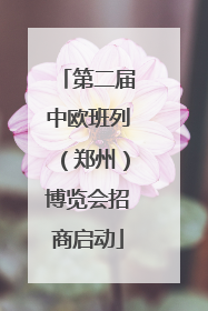 第二届中欧班列（郑州）博览会招商启动