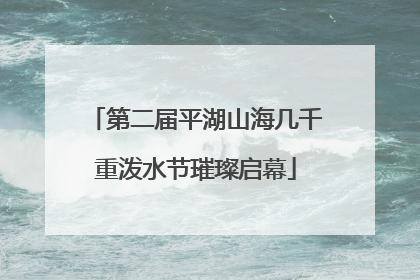 第二届平湖山海几千重泼水节璀璨启幕
