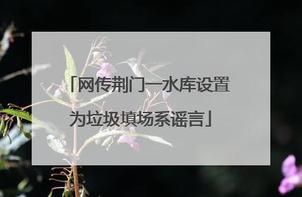 网传荆门一水库设置为垃圾填场系谣言