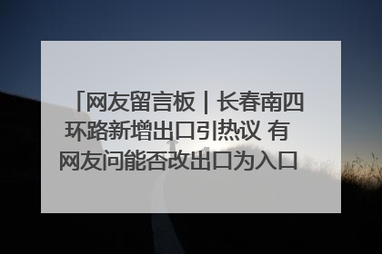 网友留言板｜长春南四环路新增出口引热议 有网友问能否改出口为入口？官方回应来了