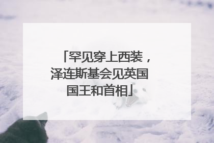 罕见穿上西装，泽连斯基会见英国国王和首相