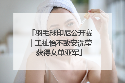 羽毛球印尼公开赛｜王祉怡不敌安洗莹 获得女单亚军