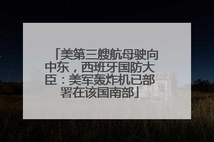 美第三艘航母驶向中东，西班牙国防大臣：美军轰炸机已部署在该国南部