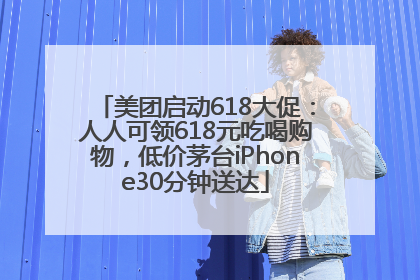 美团启动618大促：人人可领618元吃喝购物，低价茅台iPhone30分钟送达