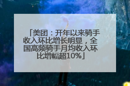 美团：开年以来骑手收入环比增长明显，全国高频骑手月均收入环比增幅超10%