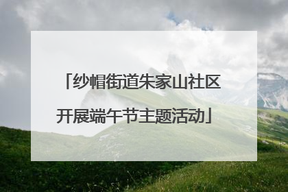 纱帽街道朱家山社区开展端午节主题活动