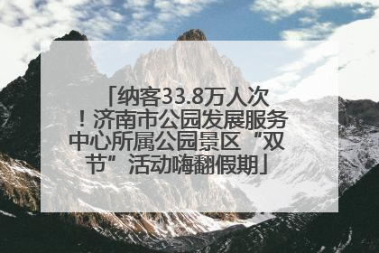 纳客33.8万人次！济南市公园发展服务中心所属公园景区“双节”活动嗨翻假期
