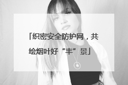 织密安全防护网，共绘烟叶好“丰”景