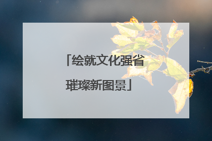 绘就文化强省璀璨新图景