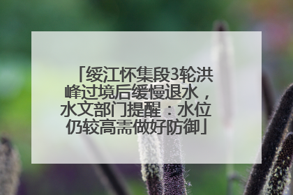 绥江怀集段3轮洪峰过境后缓慢退水，水文部门提醒：水位仍较高需做好防御