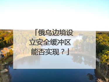 俄乌边境设立安全缓冲区能否实现？