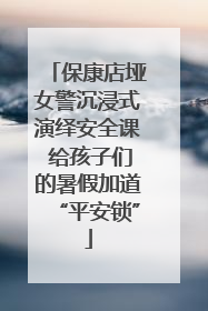 保康店垭女警沉浸式演绎安全课 给孩子们的暑假加道“平安锁”